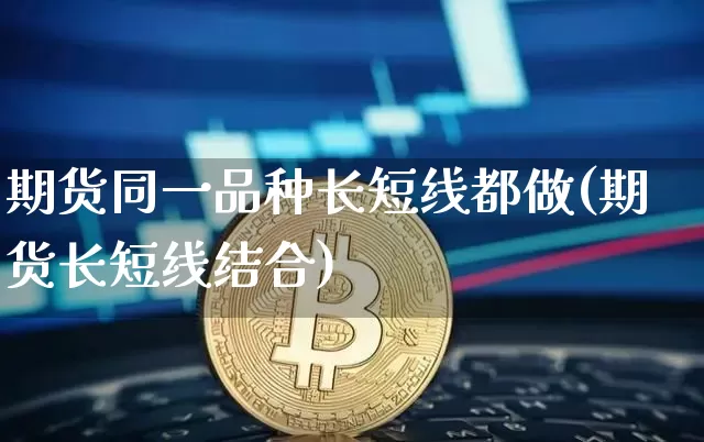 期货同一品种长短线都做(期货长短线结合)_https://m.zghnxxa.com_纳指期货_第1张