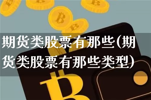 期货类股票有那些(期货类股票有那些类型)_期货资讯_第1张_诸葛期货直播室 期货类股票有那些(期货类股票有那些类型)_https://m.zghnxxa.com_期货资讯_第1张