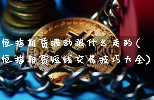 恒指期货波动跟什么走的(恒指期货短线交易技巧大全)_https://m.zghnxxa.com_股指期货_第1张