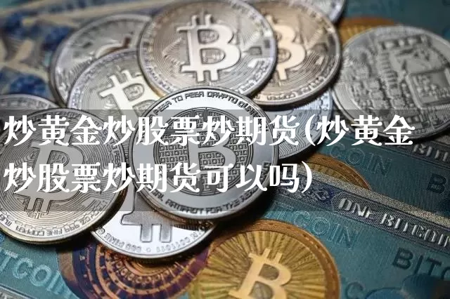 炒黄金炒股票炒期货(炒黄金炒股票炒期货可以吗)_https://m.zghnxxa.com_期货资讯_第1张
