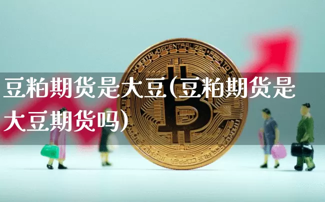 豆粕期货是大豆(豆粕期货是大豆期货吗)_https://m.zghnxxa.com_原油直播_第1张