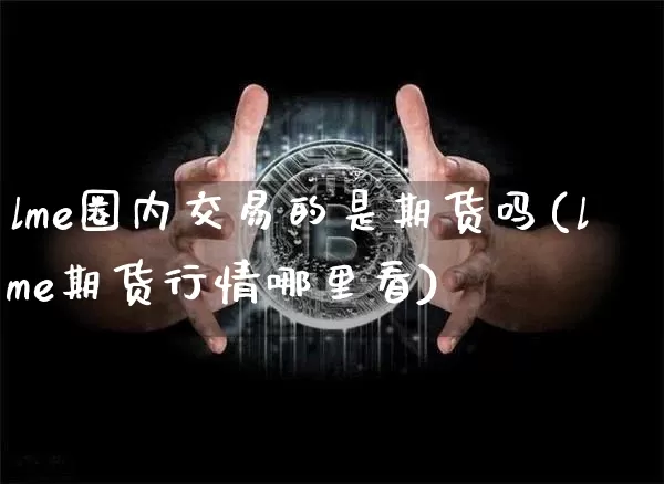 lme圈内交易的是期货吗(lme期货行情哪里看)_https://m.zghnxxa.com_恒指期货_第1张