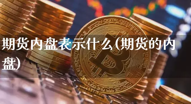 期货内盘表示什么(期货的内盘)_https://m.zghnxxa.com_天然气期货_第1张