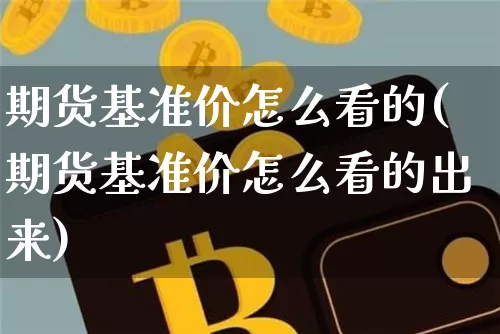 期货基准价怎么看的(期货基准价怎么看的出来)_https://m.zghnxxa.com_原油直播_第1张
