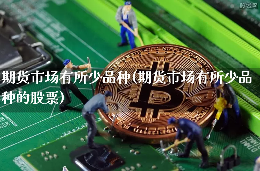 期货市场有所少品种(期货市场有所少品种的股票)_https://m.zghnxxa.com_黄金直播_第1张