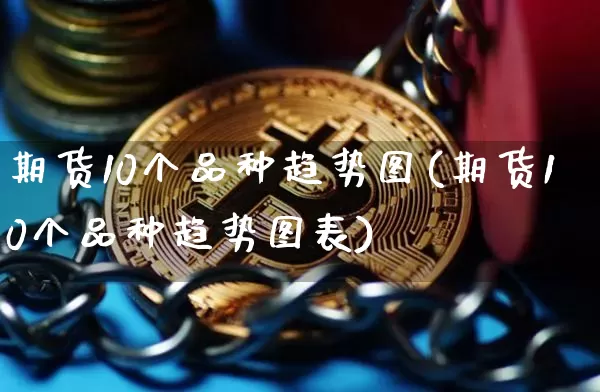 期货10个品种趋势图(期货10个品种趋势图表)_纳指期货_第1张_诸葛期货直播室 期货10个品种趋势图(期货10个品种趋势图表)_https://m.zghnxxa.com_纳指期货_第1张
