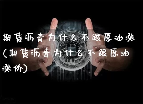 期货沥青为什么不跟原油涨(期货沥青为什么不跟原油涨价)_https://m.zghnxxa.com_原油直播_第1张