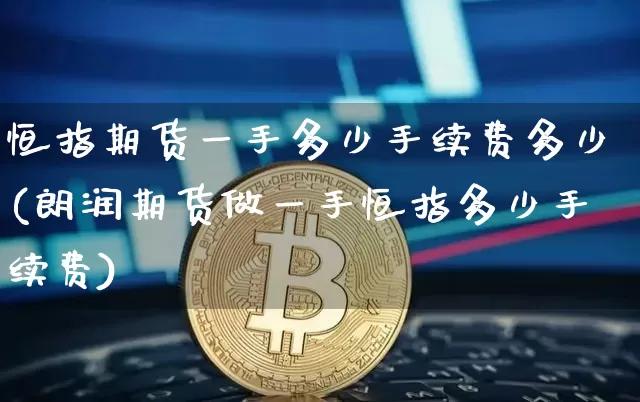 恒指期货一手多少手续费多少(朗润期货做一手恒指多少手续费)_https://m.zghnxxa.com_纳指期货_第1张