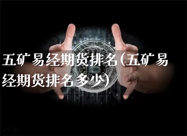 五矿易经期货排名(五矿易经期货排名多少)_https://m.zghnxxa.com_纳指期货_第1张