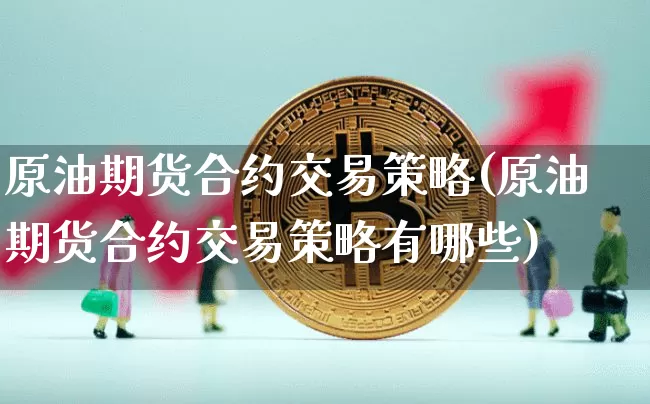 原油期货合约交易策略(原油期货合约交易策略有哪些)_https://m.zghnxxa.com_股指期货_第1张
