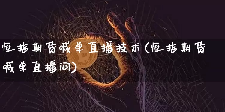 恒指期货喊单直播技术(恒指期货喊单直播间)_https://m.zghnxxa.com_恒指期货_第1张