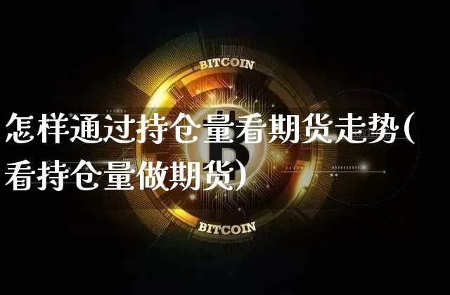 怎样通过持仓量看期货走势(看持仓量做期货)_https://m.zghnxxa.com_黄金直播_第1张