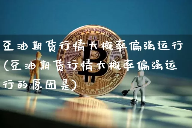 豆油期货行情大概率偏强运行(豆油期货行情大概率偏强运行的原因是)_https://m.zghnxxa.com_纳指期货_第1张