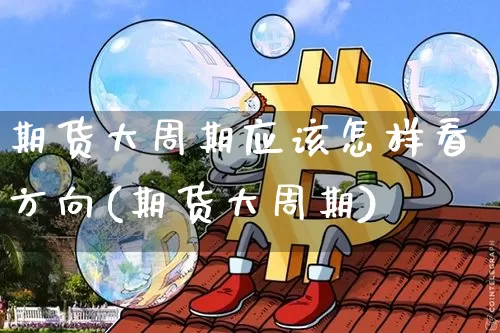 期货大周期应该怎样看方向(期货大周期)_https://m.zghnxxa.com_恒指期货_第1张