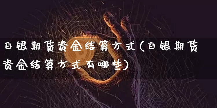 白银期货资金结算方式(白银期货资金结算方式有哪些)_https://m.zghnxxa.com_天然气期货_第1张