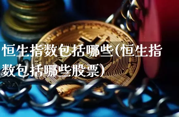 恒生指数包括哪些(恒生指数包括哪些股票)_https://m.zghnxxa.com_纳指期货_第1张