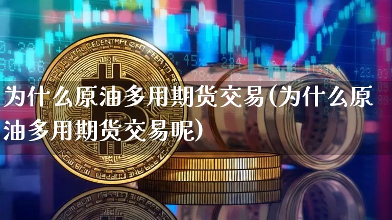 为什么原油多用期货交易(为什么原油多用期货交易呢)_https://m.zghnxxa.com_纳指期货_第1张