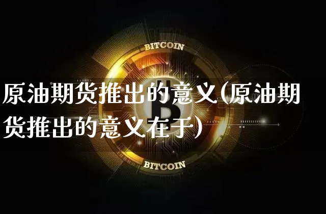 原油期货推出的意义(原油期货推出的意义在于)_纳指期货_第1张_诸葛期货直播室 原油期货推出的意义(原油期货推出的意义在于)_https://m.zghnxxa.com_纳指期货_第1张