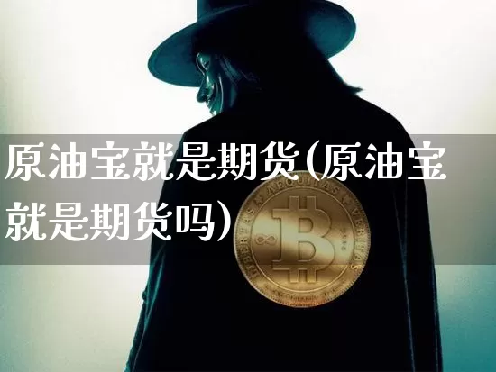 原油宝就是期货(原油宝就是期货吗)_https://m.zghnxxa.com_期货资讯_第1张