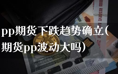 pp期货下跌趋势确立(期货pp波动大吗)_https://m.zghnxxa.com_股指期货_第1张