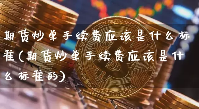 期货炒单手续费应该是什么标准(期货炒单手续费应该是什么标准的)_https://m.zghnxxa.com_期货资讯_第1张