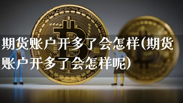 期货账户开多了会怎样(期货账户开多了会怎样呢)_https://m.zghnxxa.com_恒指期货_第1张