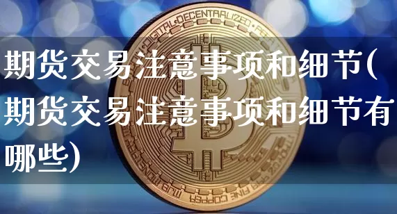 期货交易注意事项和细节(期货交易注意事项和细节有哪些)_https://m.zghnxxa.com_原油直播_第1张