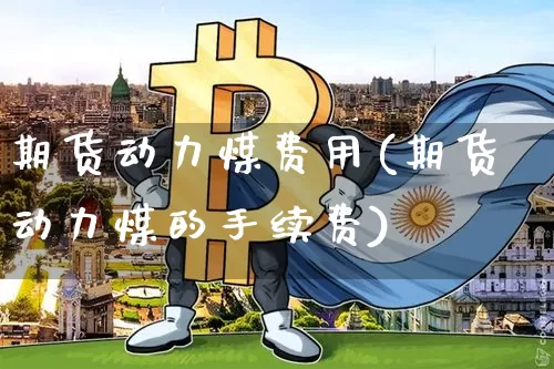 期货动力煤费用(期货动力煤的手续费)_黄金直播_第1张_诸葛期货直播室 期货动力煤费用(期货动力煤的手续费)_https://m.zghnxxa.com_黄金直播_第1张