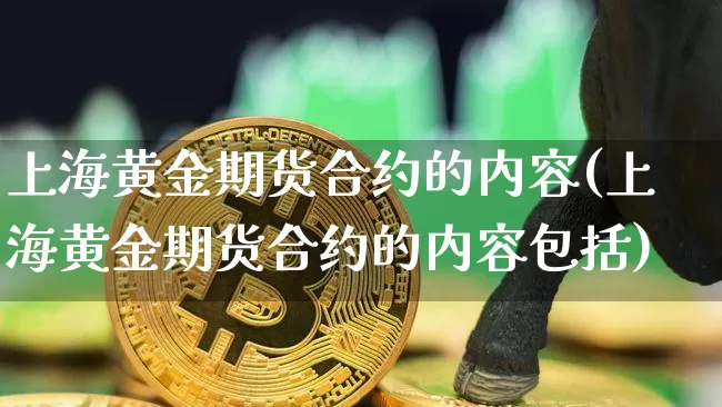 上海黄金期货合约的内容(上海黄金期货合约的内容包括)_https://m.zghnxxa.com_纳指期货_第1张