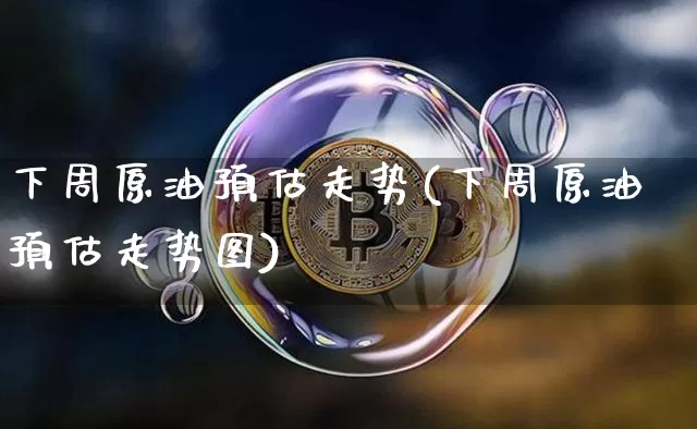 下周原油预估走势(下周原油预估走势图)_恒指期货_第1张_诸葛期货直播室 下周原油预估走势(下周原油预估走势图)_https://m.zghnxxa.com_恒指期货_第1张