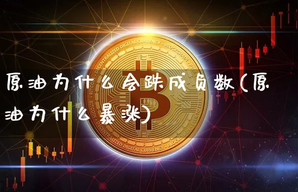 原油为什么会跌成负数(原油为什么暴涨)_https://m.zghnxxa.com_黄金直播_第1张