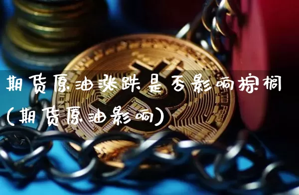 期货原油涨跌是否影响棕榈(期货原油影响)_https://m.zghnxxa.com_恒指期货_第1张
