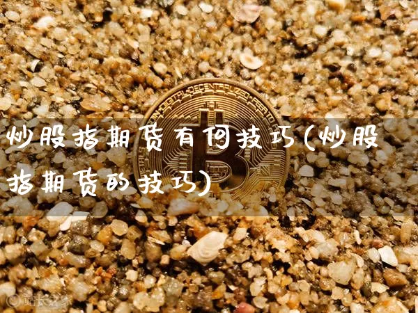 炒股指期货有何技巧(炒股指期货的技巧)_https://m.zghnxxa.com_黄金直播_第1张