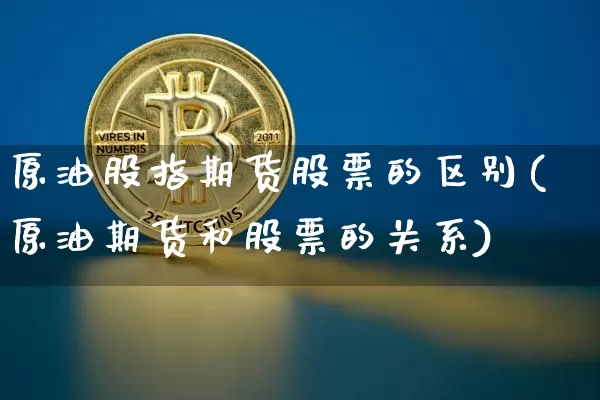 原油股指期货股票的区别(原油期货和股票的关系)_https://m.zghnxxa.com_原油直播_第1张