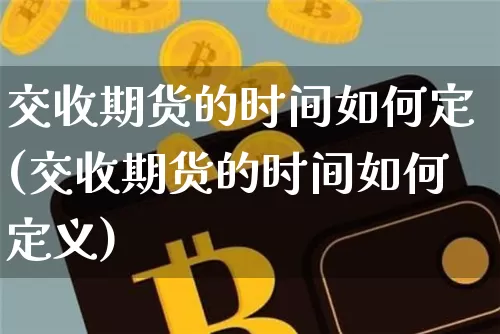 交收期货的时间如何定(交收期货的时间如何定义)_https://m.zghnxxa.com_黄金直播_第1张