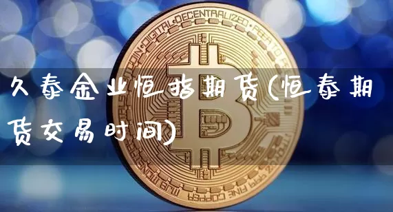 久泰金业恒指期货(恒泰期货交易时间)_https://m.zghnxxa.com_原油直播_第1张