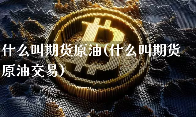什么叫期货原油(什么叫期货原油交易)_https://m.zghnxxa.com_期货资讯_第1张