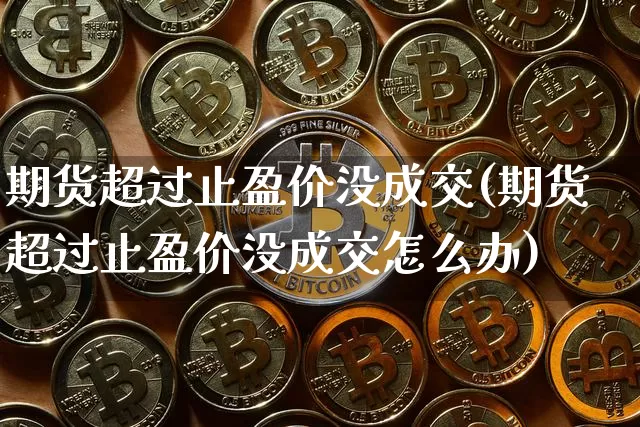 期货超过止盈价没成交(期货超过止盈价没成交怎么办)_https://m.zghnxxa.com_恒指期货_第1张