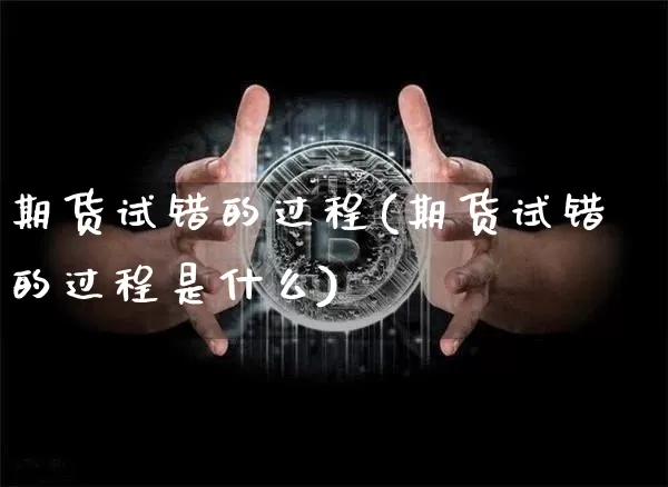 期货试错的过程(期货试错的过程是什么)_https://m.zghnxxa.com_原油直播_第1张