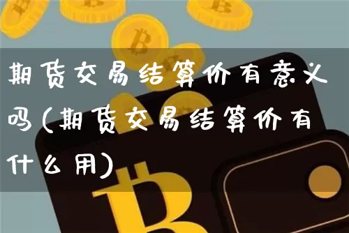 期货交易结算价有意义吗(期货交易结算价有什么用)_https://m.zghnxxa.com_纳指期货_第1张