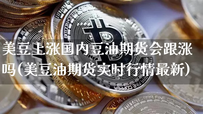 美豆上涨国内豆油期货会跟涨吗(美豆油期货实时行情最新)_https://m.zghnxxa.com_股指期货_第1张