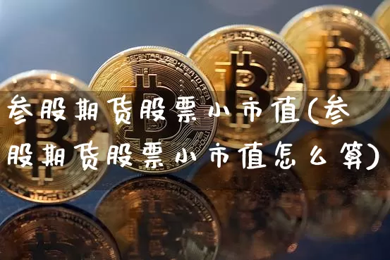 参股期货股票小市值(参股期货股票小市值怎么算)_恒指期货_第1张_诸葛期货直播室 参股期货股票小市值(参股期货股票小市值怎么算)_https://m.zghnxxa.com_恒指期货_第1张