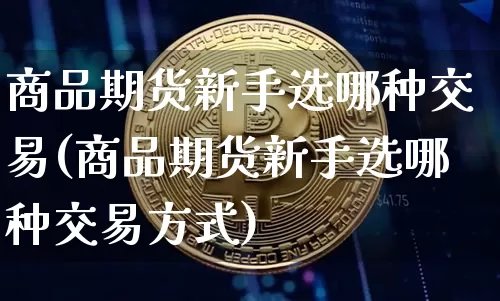 商品期货新手选哪种交易(商品期货新手选哪种交易方式)_https://m.zghnxxa.com_恒指期货_第1张