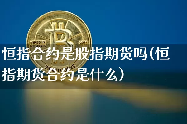 恒指合约是股指期货吗(恒指期货合约是什么)_https://m.zghnxxa.com_天然气期货_第1张