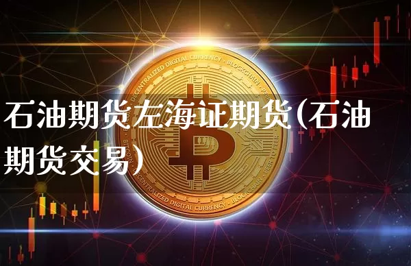 石油期货左海证期货(石油期货交易)_https://m.zghnxxa.com_原油直播_第1张