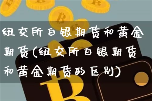 纽交所白银期货和黄金期货(纽交所白银期货和黄金期货的区别)_https://m.zghnxxa.com_纳指期货_第1张
