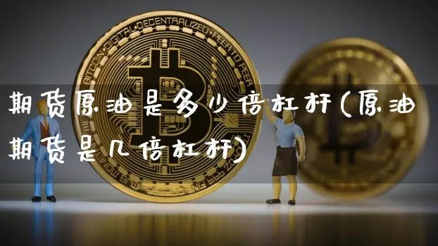 期货原油是多少倍杠杆(原油期货是几倍杠杆)_https://m.zghnxxa.com_原油直播_第1张