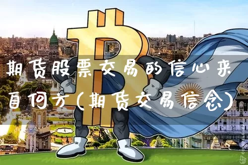 期货股票交易的信心来自何方(期货交易信念)_https://m.zghnxxa.com_期货资讯_第1张