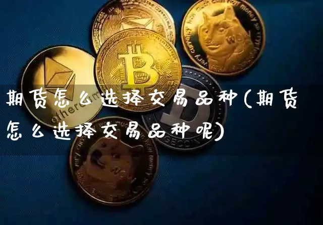期货怎么选择交易品种(期货怎么选择交易品种呢)_https://m.zghnxxa.com_黄金直播_第1张