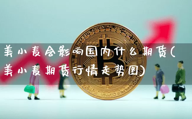 美小麦会影响国内什么期货(美小麦期货行情走势图)_https://m.zghnxxa.com_原油直播_第1张